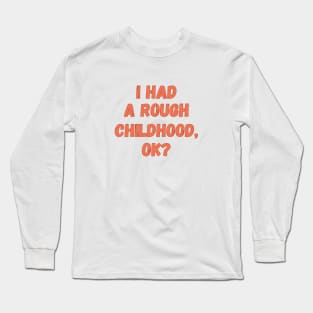 I had a rough childhood, ok? Long Sleeve T-Shirt